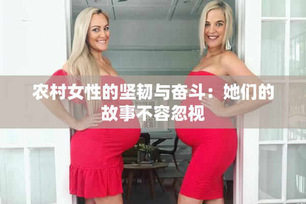 农村女性的坚韧与奋斗：她们的故事不容忽视