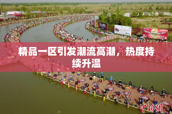 精品一区引发潮流高潮，热度持续升温