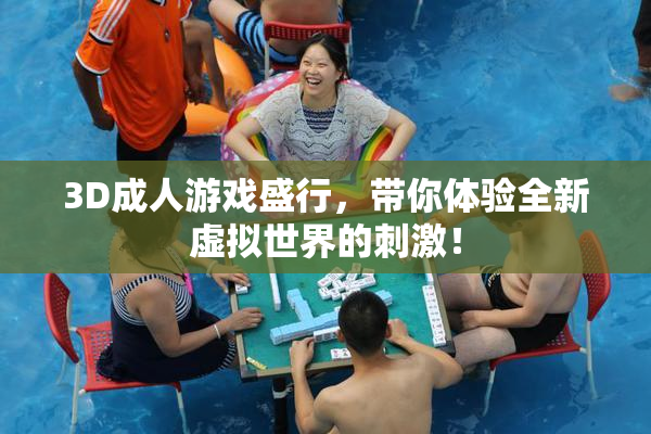 3D成人游戏盛行，带你体验全新虚拟世界的刺激！