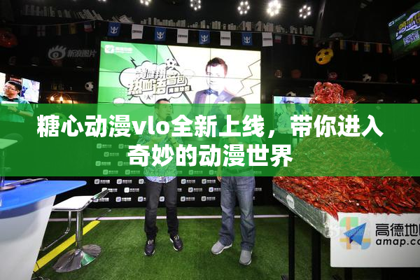 糖心动漫vlo全新上线，带你进入奇妙的动漫世界
