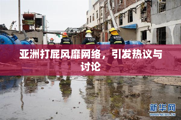 亚洲打屁风靡网络，引发热议与讨论