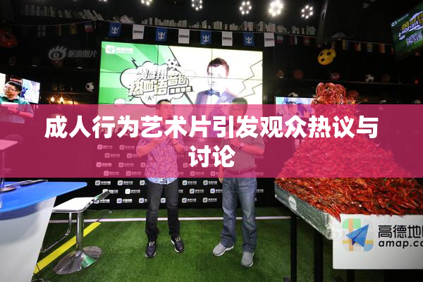 成人行为艺术片引发观众热议与讨论