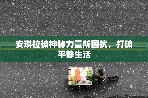 安琪拉被神秘力量所困扰，打破平静生活