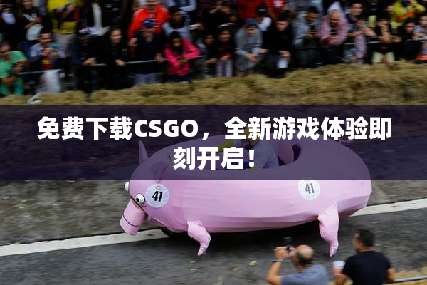 免费下载CSGO，全新游戏体验即刻开启！