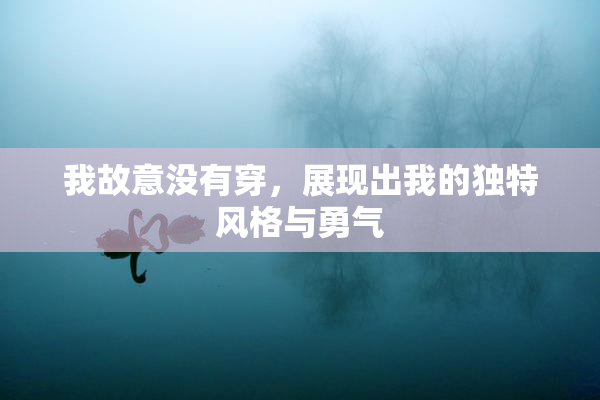 我故意没有穿，展现出我的独特风格与勇气