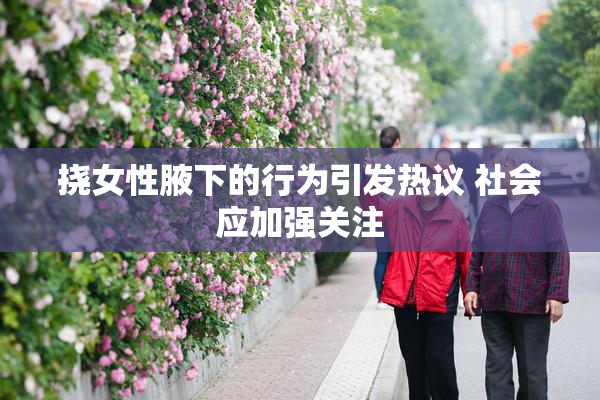 挠女性腋下的行为引发热议 社会应加强关注