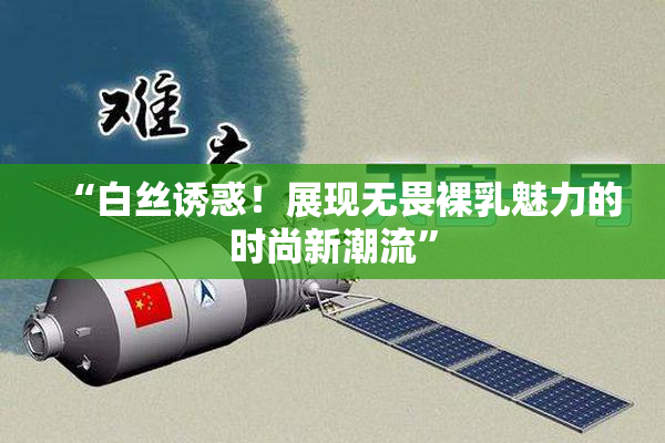 “白丝诱惑！展现无畏裸乳魅力的时尚新潮流”
