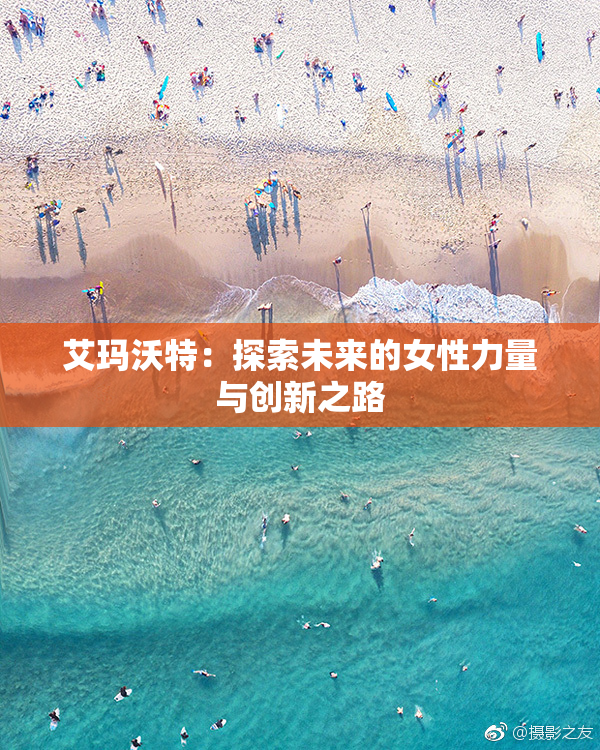 艾玛沃特：探索未来的女性力量与创新之路