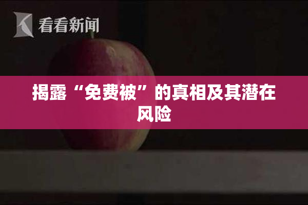 揭露“免费被”的真相及其潜在风险