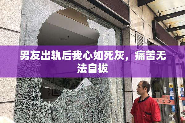 男友出轨后我心如死灰，痛苦无法自拔