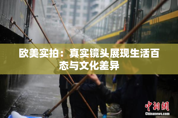 欧美实拍：真实镜头展现生活百态与文化差异