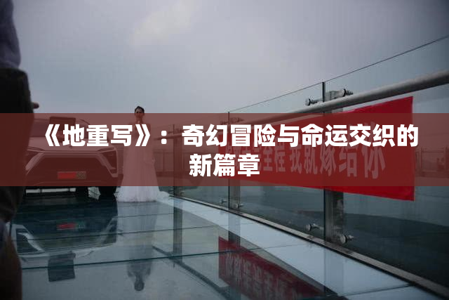 《地重写》：奇幻冒险与命运交织的新篇章