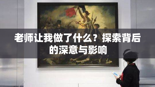 老师让我做了什么？探索背后的深意与影响