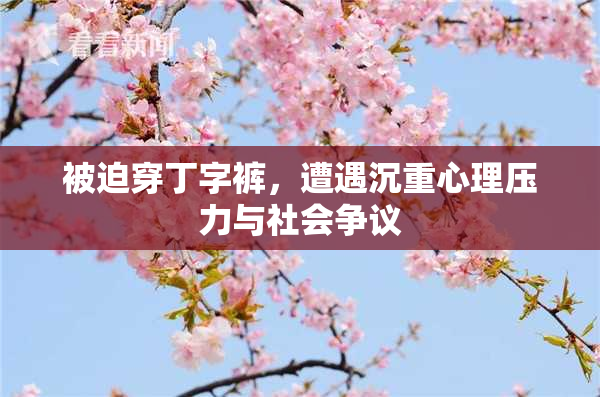 被迫穿丁字裤，遭遇沉重心理压力与社会争议