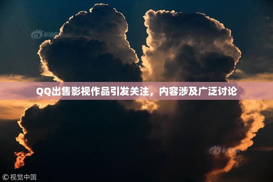 QQ出售影视作品引发关注，内容涉及广泛讨论