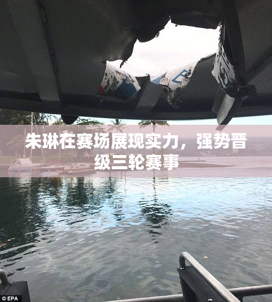 朱琳在赛场展现实力，强势晋级三轮赛事