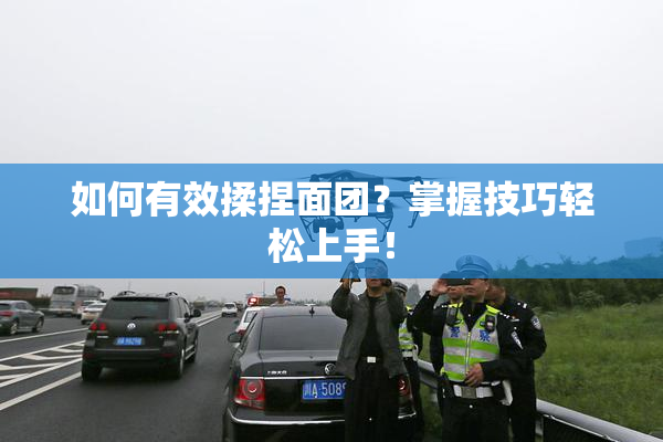 如何有效揉捏面团？掌握技巧轻松上手！