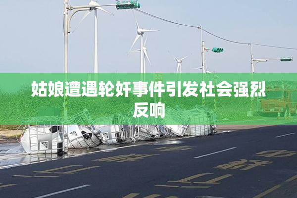 姑娘遭遇轮奸事件引发社会强烈反响