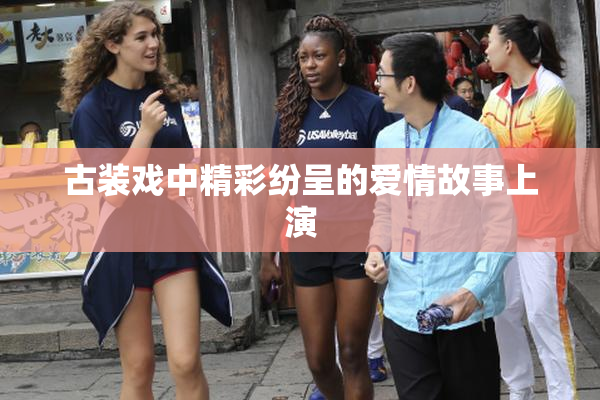 古装戏中精彩纷呈的爱情故事上演