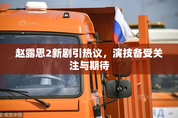 赵露思2新剧引热议，演技备受关注与期待