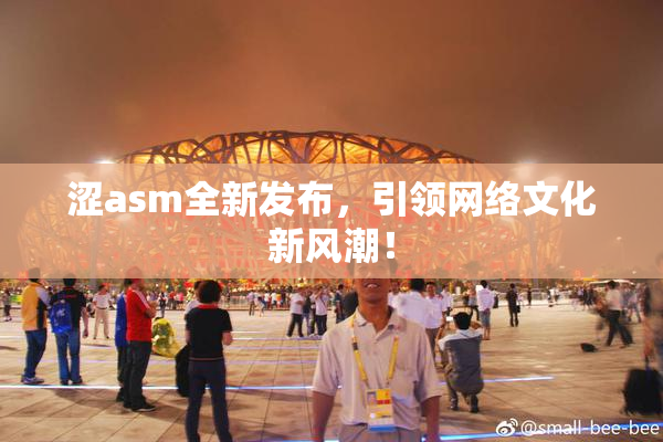 涩asm全新发布，引领网络文化新风潮！