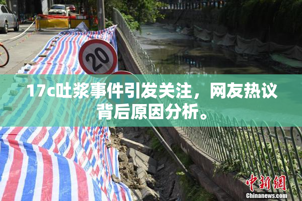 17c吐浆事件引发关注，网友热议背后原因分析。