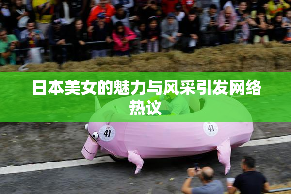 日本美女的魅力与风采引发网络热议