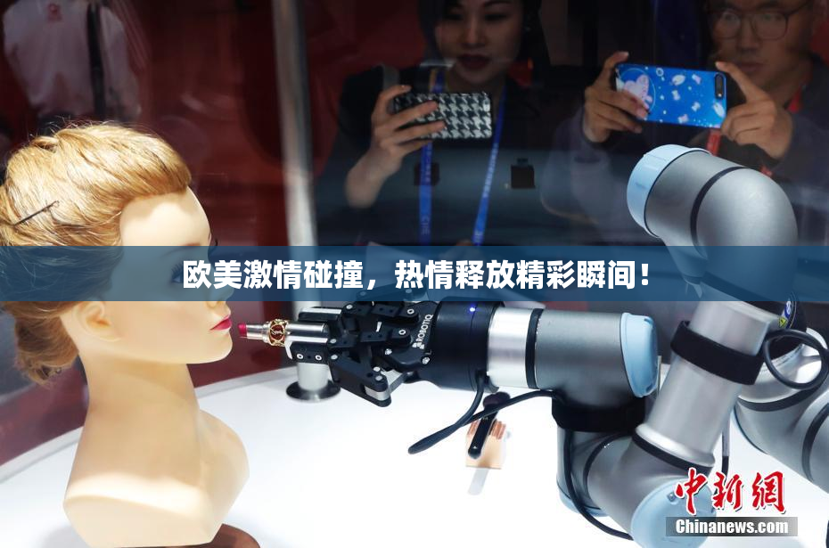 欧美激情碰撞，热情释放精彩瞬间！