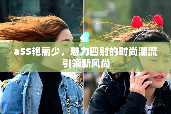 aSS艳丽少，魅力四射的时尚潮流引领新风尚