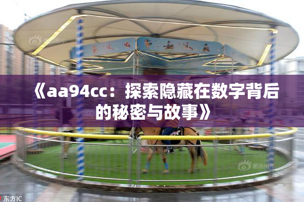 《aa94cc：探索隐藏在数字背后的秘密与故事》