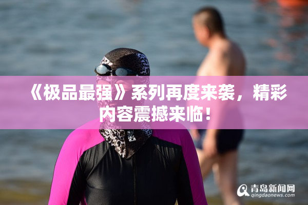 《极品最强》系列再度来袭，精彩内容震撼来临！