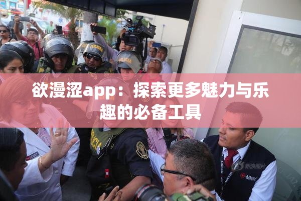 欲漫涩app：探索更多魅力与乐趣的必备工具