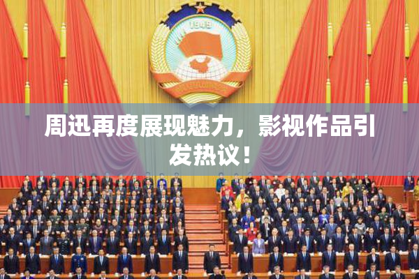 周迅再度展现魅力，影视作品引发热议！