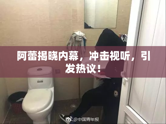 阿蕾揭晓内幕，冲击视听，引发热议！