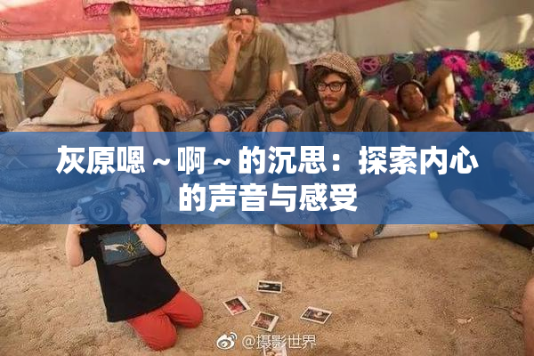灰原嗯～啊～的沉思：探索内心的声音与感受