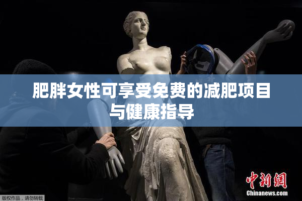 肥胖女性可享受免费的减肥项目与健康指导