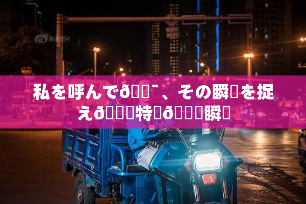 私を呼んで🔯、その瞬間を捉え🌃特別🍑瞬間