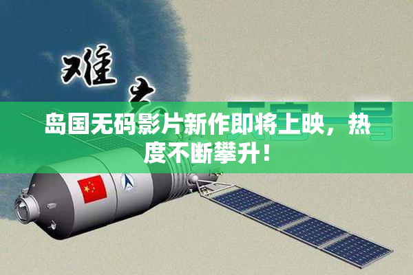 岛国无码影片新作即将上映，热度不断攀升！