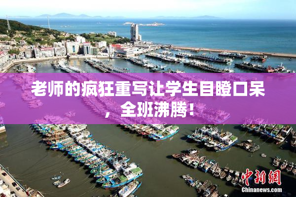 老师的疯狂重写让学生目瞪口呆，全班沸腾！