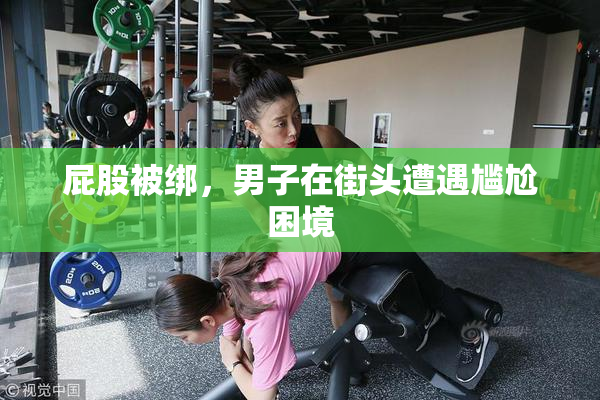 屁股被绑，男子在街头遭遇尴尬困境