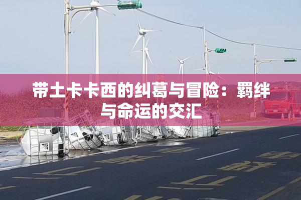 带土卡卡西的纠葛与冒险：羁绊与命运的交汇