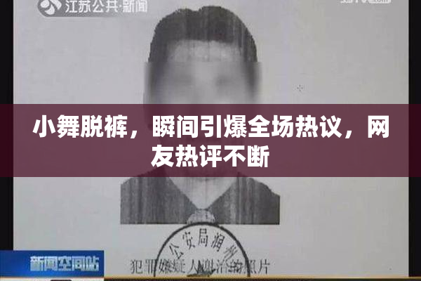小舞脱裤，瞬间引爆全场热议，网友热评不断