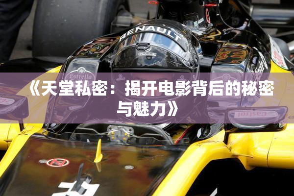《天堂私密：揭开电影背后的秘密与魅力》