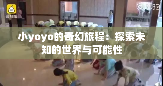 小yoyo的奇幻旅程：探索未知的世界与可能性