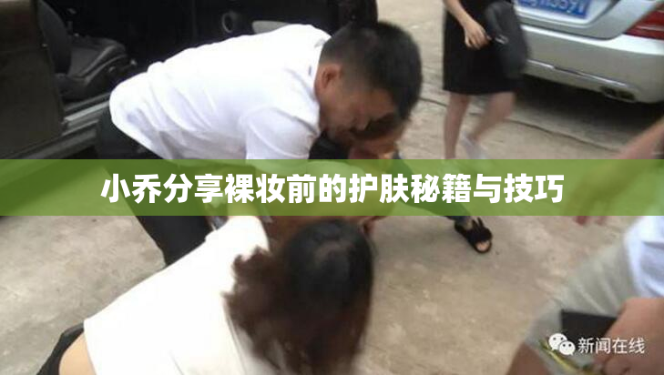 小乔分享裸妆前的护肤秘籍与技巧