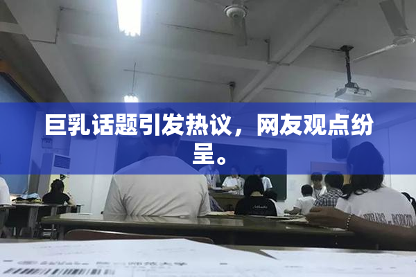 巨乳话题引发热议，网友观点纷呈。