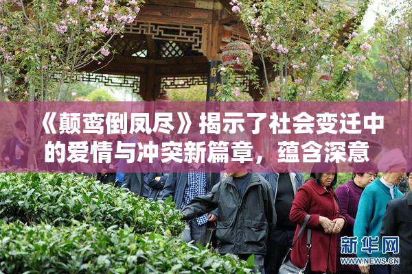 《颠鸾倒凤尽》揭示了社会变迁中的爱情与冲突新篇章，蕴含深意。