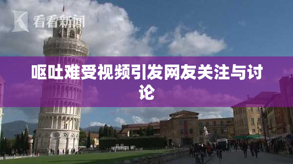 呕吐难受视频引发网友关注与讨论