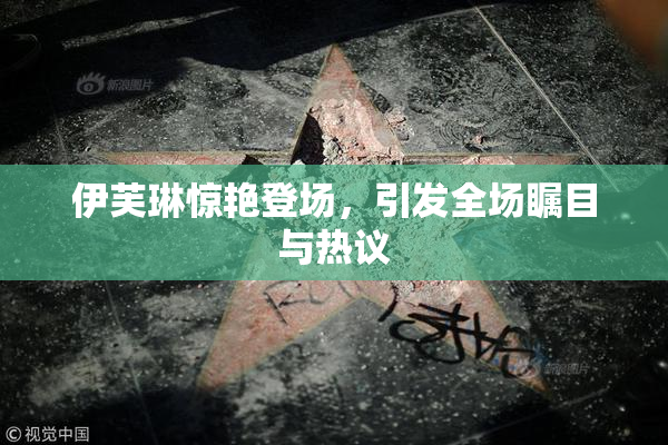 伊芙琳惊艳登场，引发全场瞩目与热议