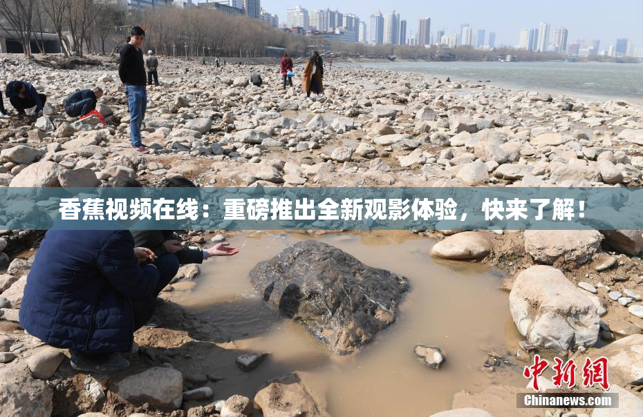 香蕉视频在线：重磅推出全新观影体验，快来了解！